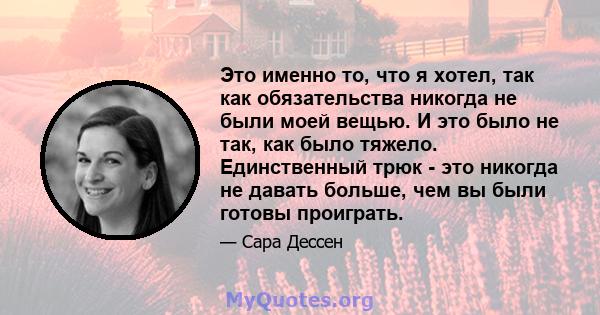 Это именно то, что я хотел, так как обязательства никогда не были моей вещью. И это было не так, как было тяжело. Единственный трюк - это никогда не давать больше, чем вы были готовы проиграть.