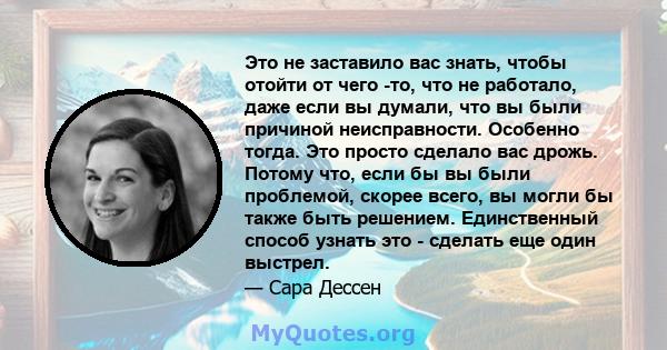 Это не заставило вас знать, чтобы отойти от чего -то, что не работало, даже если вы думали, что вы были причиной неисправности. Особенно тогда. Это просто сделало вас дрожь. Потому что, если бы вы были проблемой, скорее 