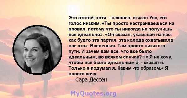 Это отстой, хотя, - наконец, сказал Уэс, его голос низким. «Ты просто настраиваешься на провал, потому что ты никогда не получишь все идеально». «Он сказал, указывая на нас, как будто эта партия, эта колода охватывала