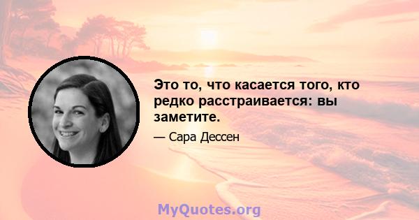 Это то, что касается того, кто редко расстраивается: вы заметите.