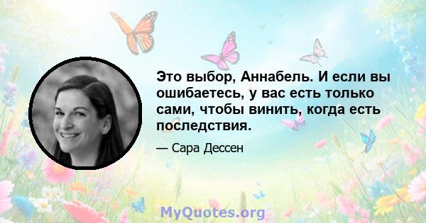 Это выбор, Аннабель. И если вы ошибаетесь, у вас есть только сами, чтобы винить, когда есть последствия.