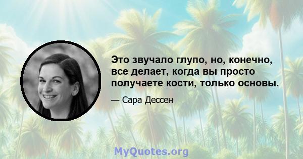 Это звучало глупо, но, конечно, все делает, когда вы просто получаете кости, только основы.