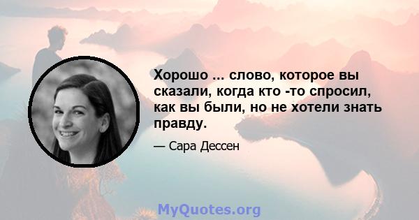 Хорошо ... слово, которое вы сказали, когда кто -то спросил, как вы были, но не хотели знать правду.