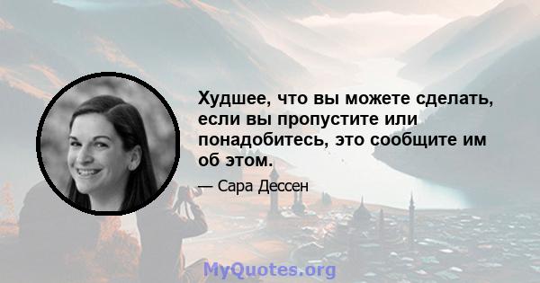 Худшее, что вы можете сделать, если вы пропустите или понадобитесь, это сообщите им об этом.