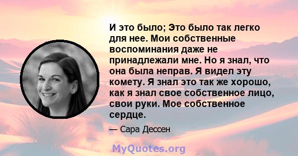 И это было; Это было так легко для нее. Мои собственные воспоминания даже не принадлежали мне. Но я знал, что она была неправ. Я видел эту комету. Я знал это так же хорошо, как я знал свое собственное лицо, свои руки.