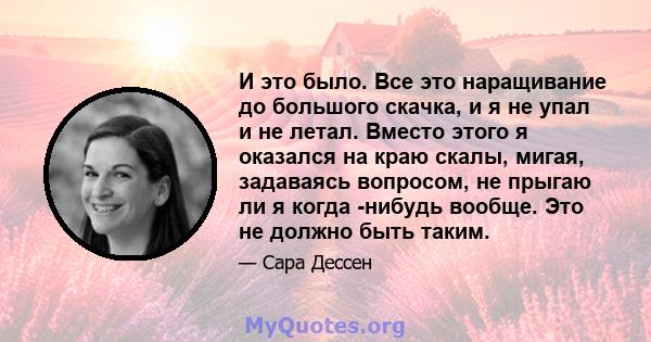 И это было. Все это наращивание до большого скачка, и я не упал и не летал. Вместо этого я оказался на краю скалы, мигая, задаваясь вопросом, не прыгаю ли я когда -нибудь вообще. Это не должно быть таким.