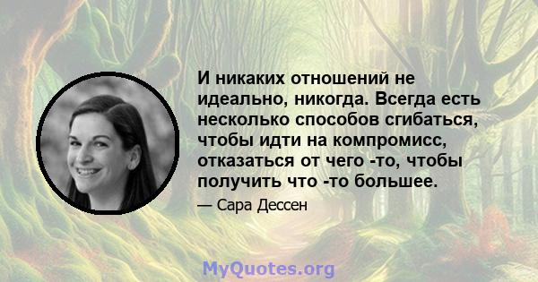 И никаких отношений не идеально, никогда. Всегда есть несколько способов сгибаться, чтобы идти на компромисс, отказаться от чего -то, чтобы получить что -то большее.