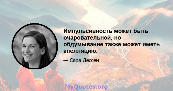 Импульсивность может быть очаровательной, но обдумывание также может иметь апелляцию.