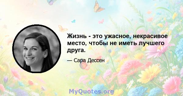 Жизнь - это ужасное, некрасивое место, чтобы не иметь лучшего друга.