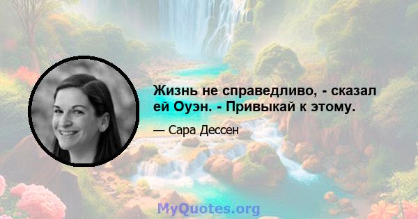 Жизнь не справедливо, - сказал ей Оуэн. - Привыкай к этому.