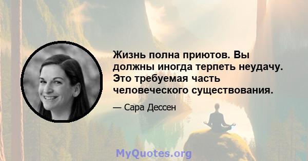 Жизнь полна приютов. Вы должны иногда терпеть неудачу. Это требуемая часть человеческого существования.