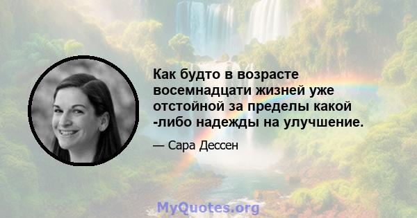 Как будто в возрасте восемнадцати жизней уже отстойной за пределы какой -либо надежды на улучшение.