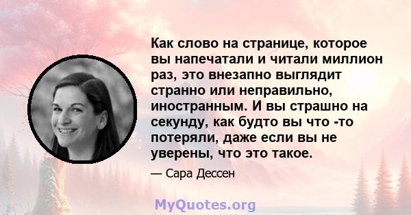 Как слово на странице, которое вы напечатали и читали миллион раз, это внезапно выглядит странно или неправильно, иностранным. И вы страшно на секунду, как будто вы что -то потеряли, даже если вы не уверены, что это