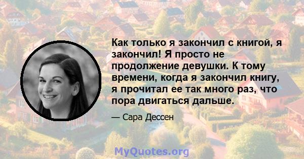 Как только я закончил с книгой, я закончил! Я просто не продолжение девушки. К тому времени, когда я закончил книгу, я прочитал ее так много раз, что пора двигаться дальше.