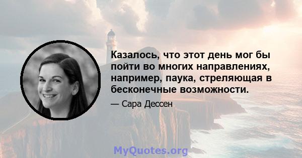 Казалось, что этот день мог бы пойти во многих направлениях, например, паука, стреляющая в бесконечные возможности.