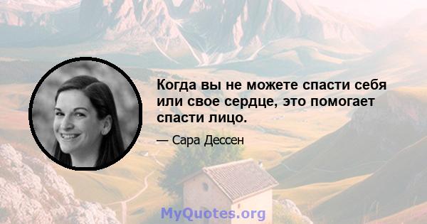 Когда вы не можете спасти себя или свое сердце, это помогает спасти лицо.