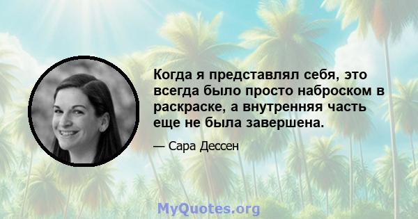 Когда я представлял себя, это всегда было просто наброском в раскраске, а внутренняя часть еще не была завершена.