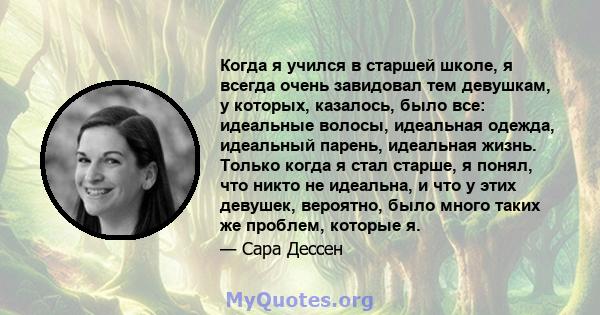 Когда я учился в старшей школе, я всегда очень завидовал тем девушкам, у которых, казалось, было все: идеальные волосы, идеальная одежда, идеальный парень, идеальная жизнь. Только когда я стал старше, я понял, что никто 