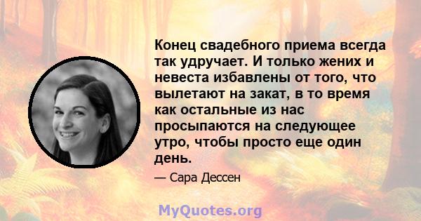 Конец свадебного приема всегда так удручает. И только жених и невеста избавлены от того, что вылетают на закат, в то время как остальные из нас просыпаются на следующее утро, чтобы просто еще один день.