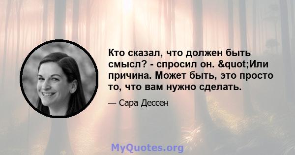 Кто сказал, что должен быть смысл? - спросил он. "Или причина. Может быть, это просто то, что вам нужно сделать.