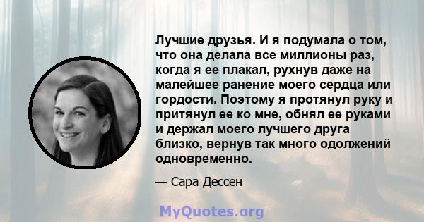 Лучшие друзья. И я подумала о том, что она делала все миллионы раз, когда я ее плакал, рухнув даже на малейшее ранение моего сердца или гордости. Поэтому я протянул руку и притянул ее ко мне, обнял ее руками и держал