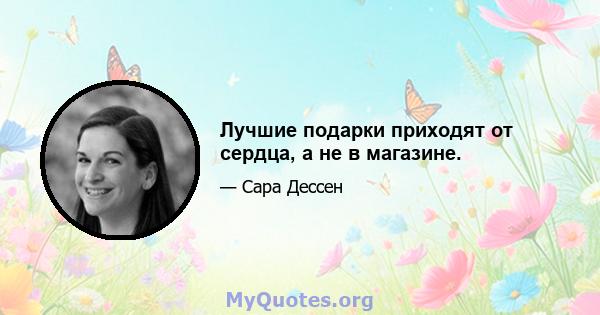 Лучшие подарки приходят от сердца, а не в магазине.