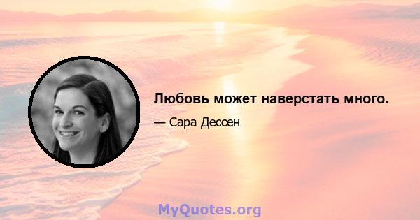 Любовь может наверстать много.