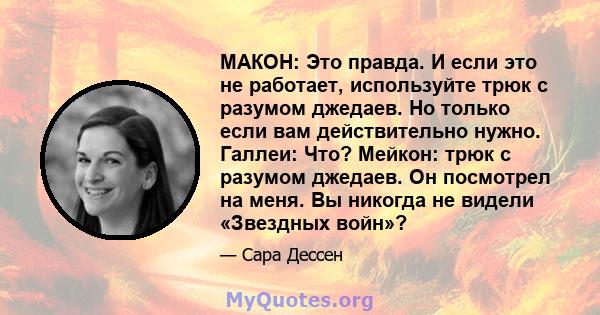 МАКОН: Это правда. И если это не работает, используйте трюк с разумом джедаев. Но только если вам действительно нужно. Галлеи: Что? Мейкон: трюк с разумом джедаев. Он посмотрел на меня. Вы никогда не видели «Звездных