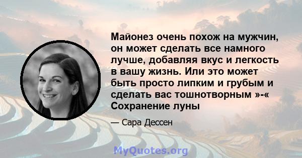 Майонез очень похож на мужчин, он может сделать все намного лучше, добавляя вкус и легкость в вашу жизнь. Или это может быть просто липким и грубым и сделать вас тошнотворным »-« Сохранение луны