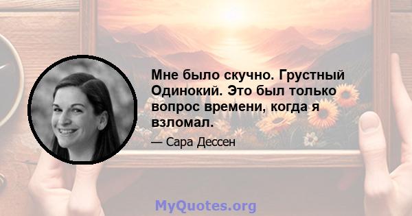 Мне было скучно. Грустный Одинокий. Это был только вопрос времени, когда я взломал.