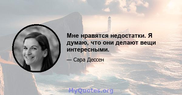 Мне нравятся недостатки. Я думаю, что они делают вещи интересными.