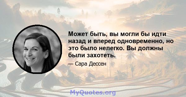 Может быть, вы могли бы идти назад и вперед одновременно, но это было нелегко. Вы должны были захотеть.