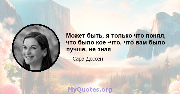 Может быть, я только что понял, что было кое -что, что вам было лучше, не зная