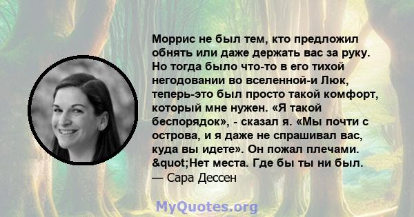 Моррис не был тем, кто предложил обнять или даже держать вас за руку. Но тогда было что-то в его тихой негодовании во вселенной-и Люк, теперь-это был просто такой комфорт, который мне нужен. «Я такой беспорядок», -