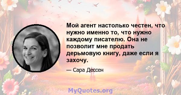 Мой агент настолько честен, что нужно именно то, что нужно каждому писателю. Она не позволит мне продать дерьмовую книгу, даже если я захочу.