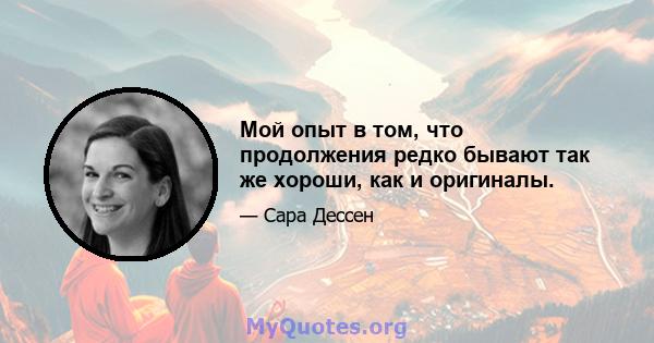 Мой опыт в том, что продолжения редко бывают так же хороши, как и оригиналы.