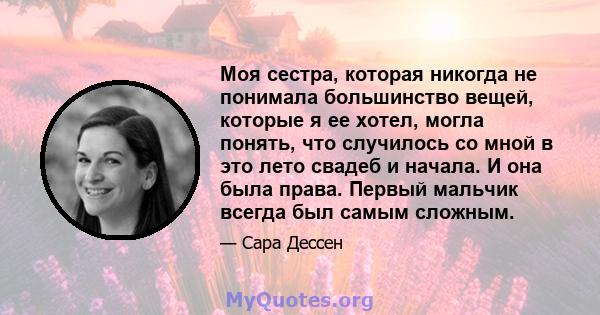 Моя сестра, которая никогда не понимала большинство вещей, которые я ее хотел, могла понять, что случилось со мной в это лето свадеб и начала. И она была права. Первый мальчик всегда был самым сложным.