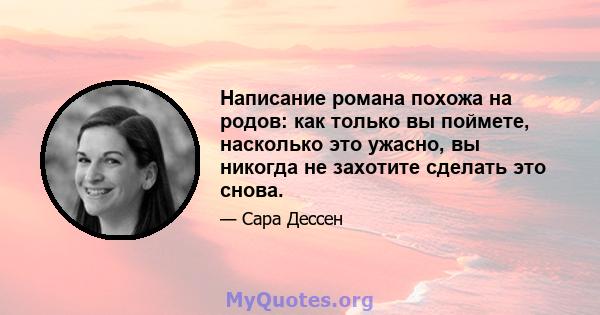 Написание романа похожа на родов: как только вы поймете, насколько это ужасно, вы никогда не захотите сделать это снова.