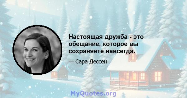 Настоящая дружба - это обещание, которое вы сохраняете навсегда.