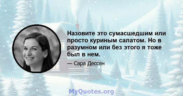 Назовите это сумасшедшим или просто куриным салатом. Но в разумном или без этого я тоже был в нем.