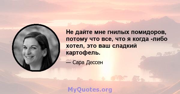 Не дайте мне гнилых помидоров, потому что все, что я когда -либо хотел, это ваш сладкий картофель.