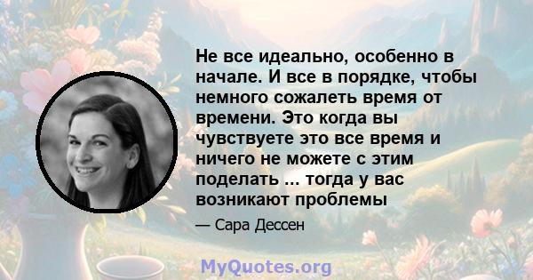 Не все идеально, особенно в начале. И все в порядке, чтобы немного сожалеть время от времени. Это когда вы чувствуете это все время и ничего не можете с этим поделать ... тогда у вас возникают проблемы