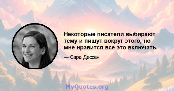 Некоторые писатели выбирают тему и пишут вокруг этого, но мне нравится все это включать.