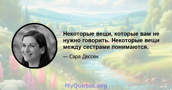 Некоторые вещи, которые вам не нужно говорить. Некоторые вещи между сестрами понимаются.