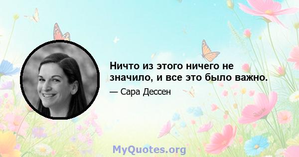 Ничто из этого ничего не значило, и все это было важно.