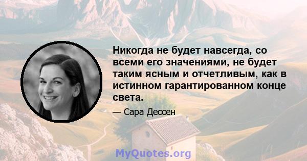 Никогда не будет навсегда, со всеми его значениями, не будет таким ясным и отчетливым, как в истинном гарантированном конце света.