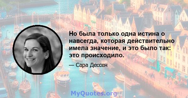 Но была только одна истина о навсегда, которая действительно имела значение, и это было так: это происходило.