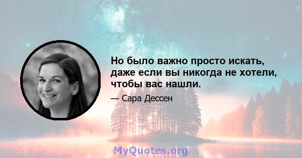 Но было важно просто искать, даже если вы никогда не хотели, чтобы вас нашли.