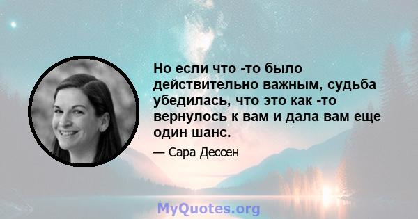 Но если что -то было действительно важным, судьба убедилась, что это как -то вернулось к вам и дала вам еще один шанс.