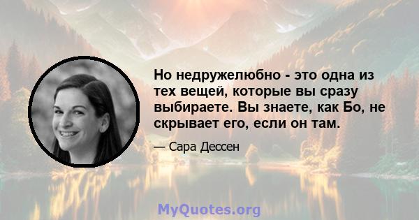 Но недружелюбно - это одна из тех вещей, которые вы сразу выбираете. Вы знаете, как Бо, не скрывает его, если он там.